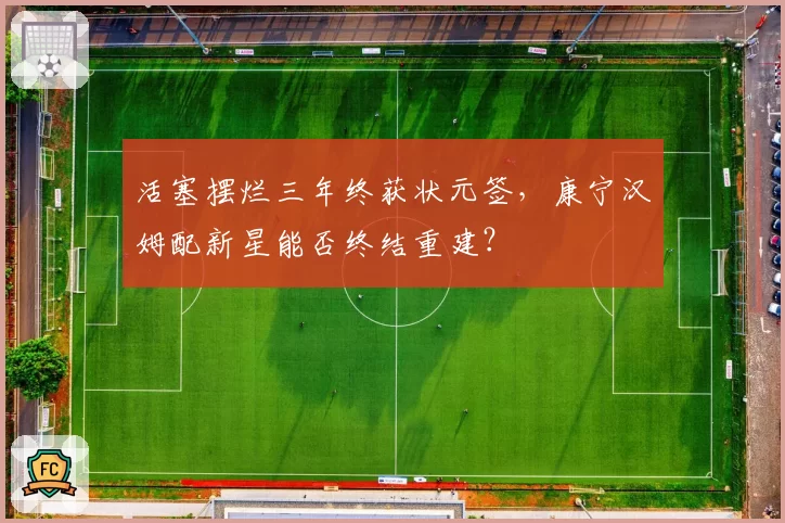 活塞摆烂三年终获状元签，康宁汉姆配新星能否终结重建？