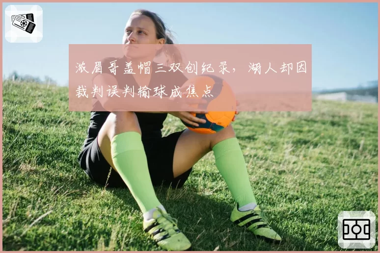 浓眉哥盖帽三双创纪录，湖人却因裁判误判输球成焦点