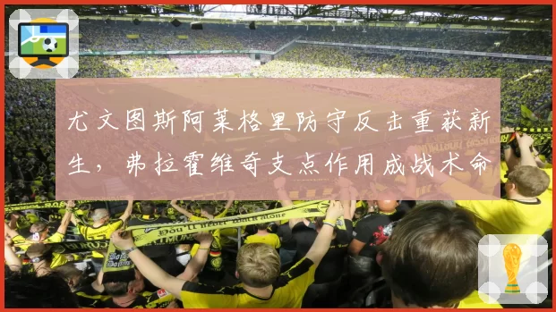 尤文图斯阿莱格里防守反击重获新生，弗拉霍维奇支点作用成战术命门？