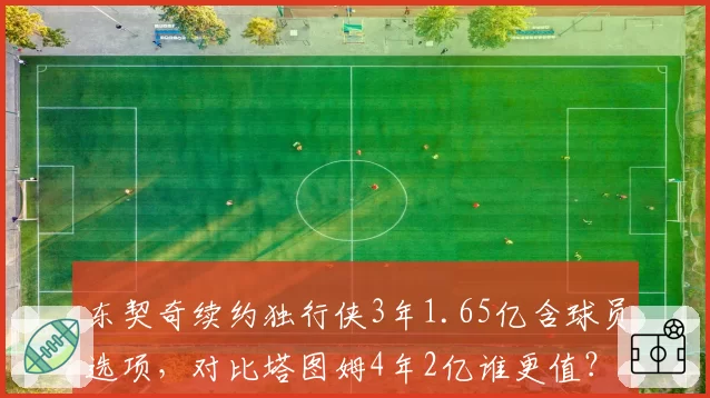 东契奇续约独行侠3年1.65亿含球员选项，对比塔图姆4年2亿谁更值？