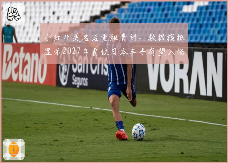 小红牛更名后重组青训,数据模拟显示2027年首位日本车手有望入场