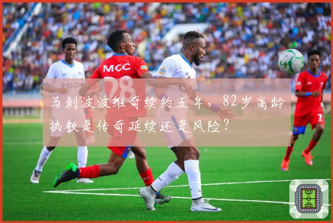 马刺波波维奇续约五年，82岁高龄执教是传奇延续还是风险？