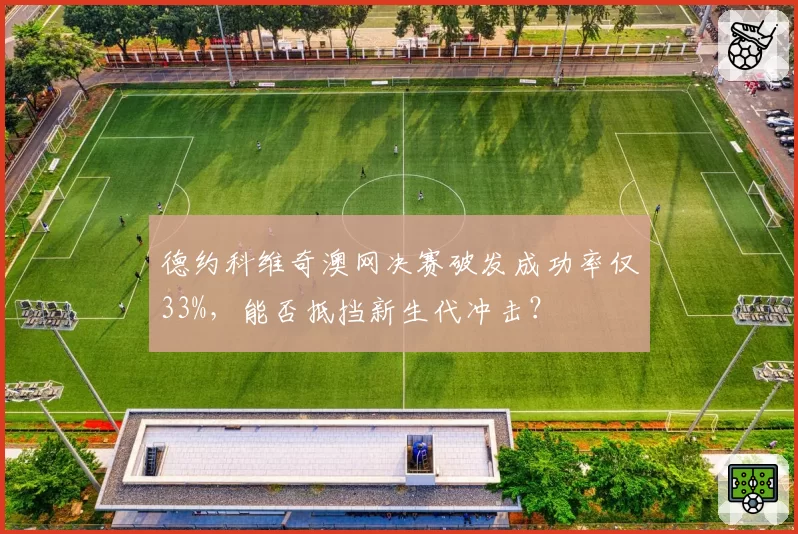 德约科维奇澳网决赛破发成功率仅33%，能否抵挡新生代冲击？