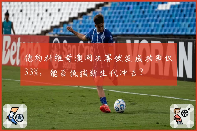 德约科维奇澳网决赛破发成功率仅33%，能否抵挡新生代冲击？