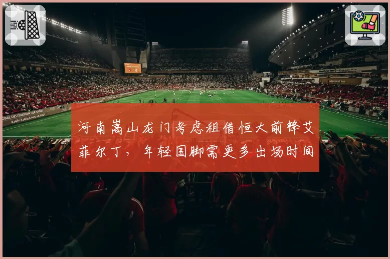河南嵩山龙门考虑租借恒大前锋艾菲尔丁，年轻国脚需更多出场时间证明自己