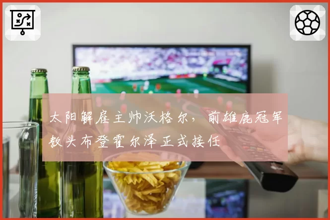 太阳解雇主帅沃格尔，前雄鹿冠军教头布登霍尔泽正式接任