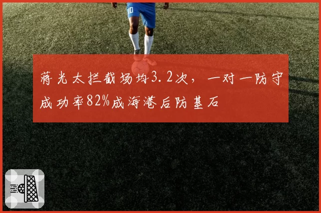 蒋光太拦截场均3.2次，一对一防守成功率82%成海港后防基石