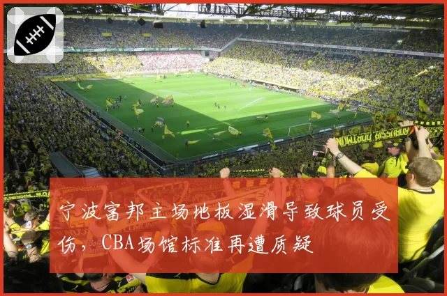 宁波富邦主场地板湿滑导致球员受伤，CBA场馆标准再遭质疑