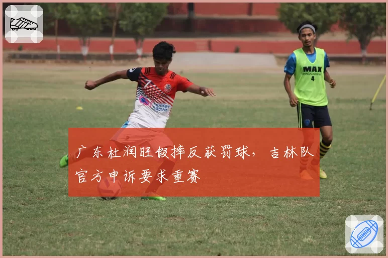 广东杜润旺假摔反获罚球，吉林队官方申诉要求重赛