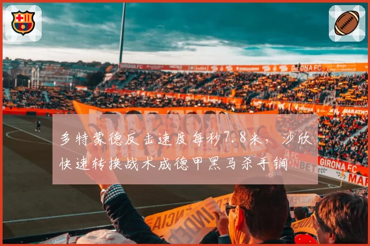 多特蒙德反击速度每秒7.8米,沙欣快速转换战术成德甲黑马杀手锏