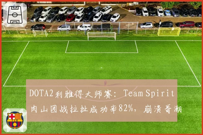 DOTA2利雅得大师赛：Team Spirit肉山团战拉扯成功率82%，崩溃哥潮汐猎人刷新大招定胜负