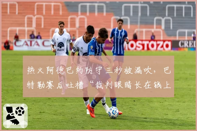 热火阿德巴约防守三秒被漏吹，巴特勒赛后吐槽“裁判眼睛长在钱上”